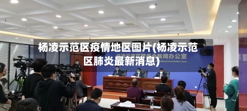 杨凌示范区疫情地区图片(杨凌示范区肺炎最新消息)-第2张图片