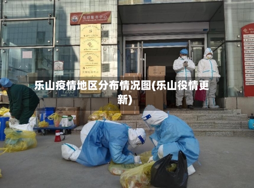 乐山疫情地区分布情况图(乐山役情更新)