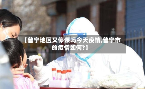 【普宁地区又停课吗今天疫情,普宁市的疫情如何?】