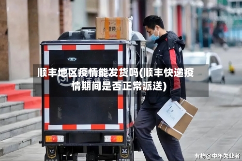 顺丰地区疫情能发货吗(顺丰快递疫情期间是否正常派送)-第2张图片