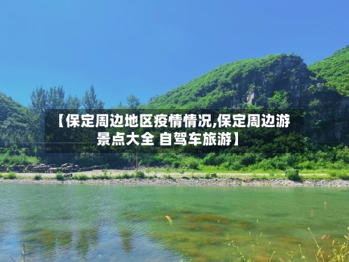 【保定周边地区疫情情况,保定周边游景点大全 自驾车旅游】