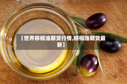 【世界棕榈油期货行情,棕榈油期货最新】-第3张图片