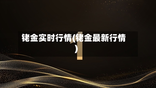 铑金实时行情(铑金最新行情)