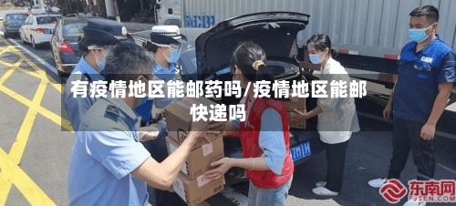 有疫情地区能邮药吗/疫情地区能邮快递吗