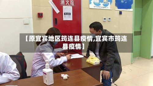 【原宜宾地区筠连县疫情,宜宾市筠连县疫情】