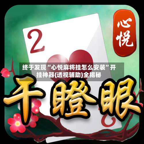 终于发现“心悦麻将挂怎么安装”开挂神器{透视辅助}全揭秘-第2张图片