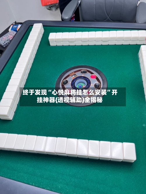 终于发现“心悦麻将挂怎么安装”开挂神器{透视辅助}全揭秘