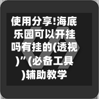 使用分享!海底乐园可以开挂吗有挂的(透视)”(必备工具)辅助教学-第3张图片