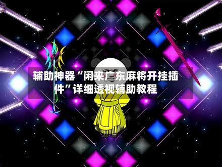 辅助神器“闲来广东麻将开挂插件”详细透视辅助教程