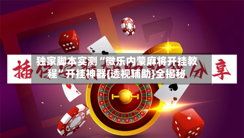独家脚本实测“微乐内蒙麻将开挂教程”开挂神器{透视辅助}全揭秘-第2张图片