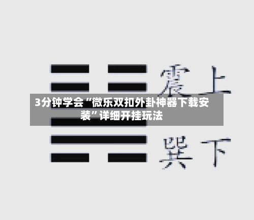 3分钟学会“微乐双扣外卦神器下载安装”详细开挂玩法-第2张图片