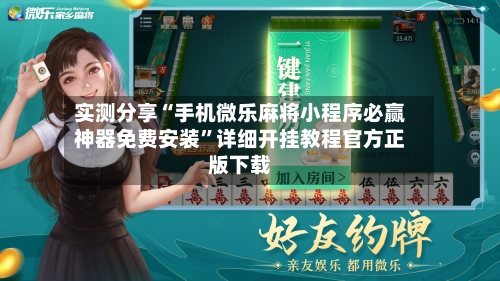 实测分享“手机微乐麻将小程序必赢神器免费安装”详细开挂教程官方正版下载-第2张图片