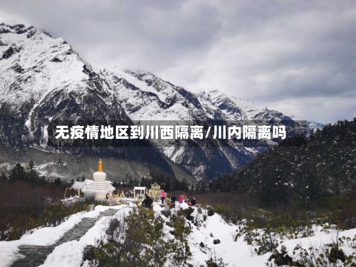 无疫情地区到川西隔离/川内隔离吗-第2张图片