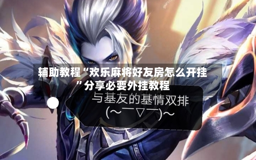 辅助教程“欢乐麻将好友房怎么开挂	”分享必要外挂教程-第2张图片