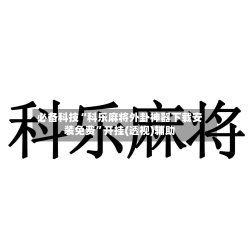 必备科技“科乐麻将外卦神器下载安装免费”开挂(透视)辅助-第3张图片