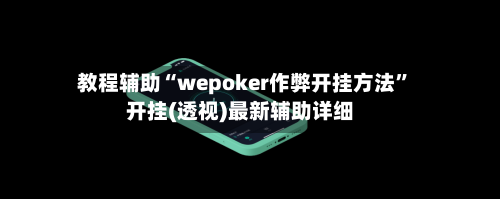 教程辅助“wepoker作弊开挂方法”开挂(透视)最新辅助详细