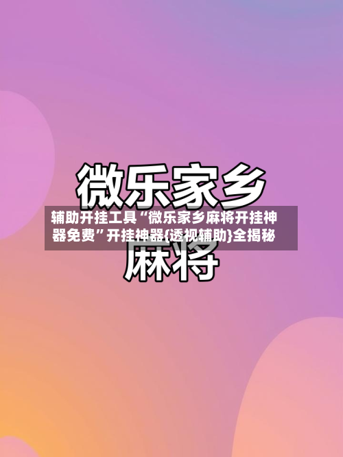 辅助开挂工具“微乐家乡麻将开挂神器免费”开挂神器{透视辅助}全揭秘