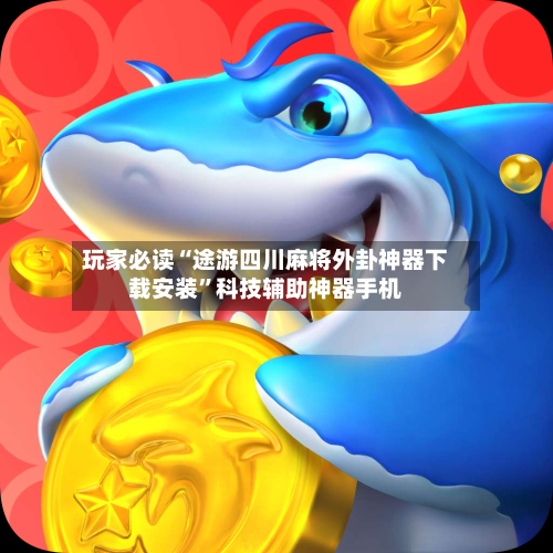 玩家必读“途游四川麻将外卦神器下载安装	”科技辅助神器手机-第2张图片