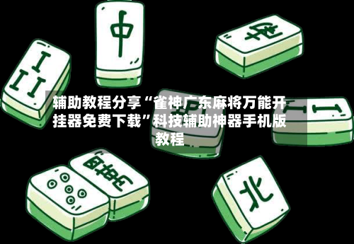 辅助教程分享“雀神广东麻将万能开挂器免费下载”科技辅助神器手机版教程