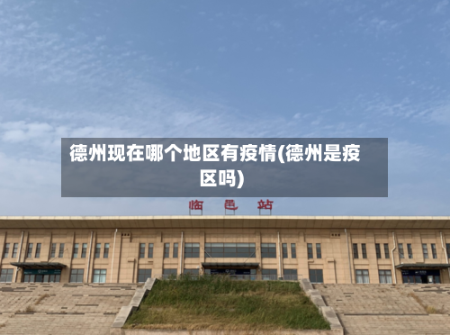 德州现在哪个地区有疫情(德州是疫区吗)-第2张图片