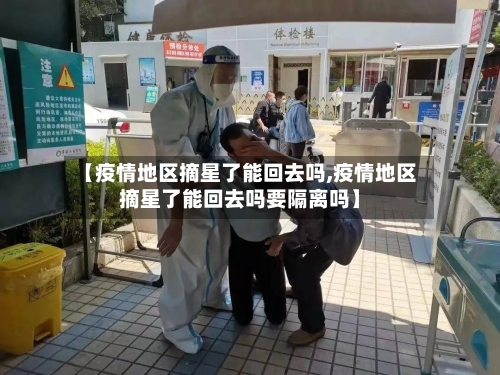【疫情地区摘星了能回去吗,疫情地区摘星了能回去吗要隔离吗】-第3张图片