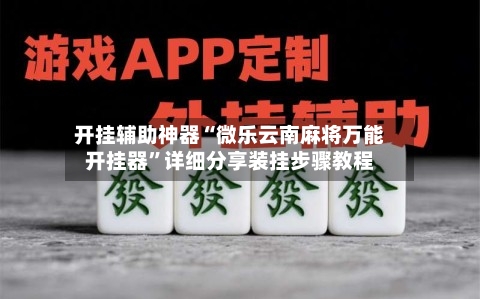 开挂辅助神器“微乐云南麻将万能开挂器”详细分享装挂步骤教程-第3张图片