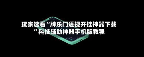 玩家速看“牌乐门透视开挂神器下载”科技辅助神器手机版教程-第2张图片