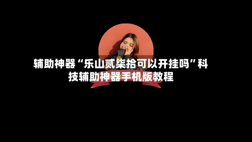 辅助神器“乐山贰柒拾可以开挂吗”科技辅助神器手机版教程