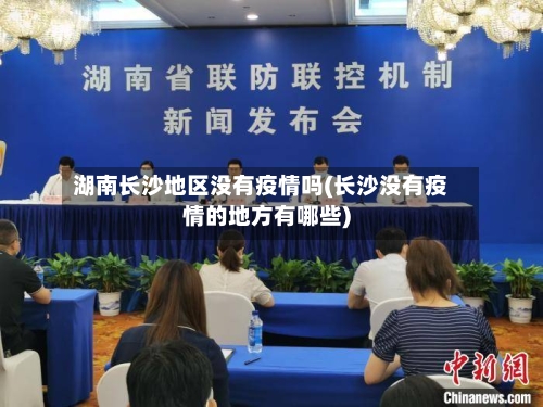 湖南长沙地区没有疫情吗(长沙没有疫情的地方有哪些)-第2张图片