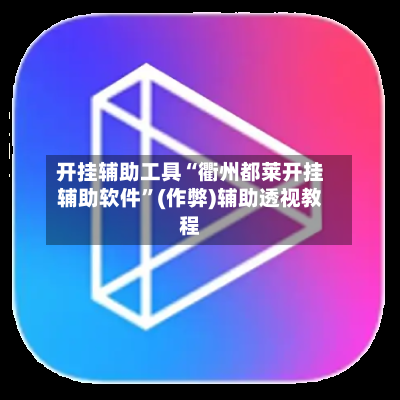 开挂辅助工具“衢州都莱开挂辅助软件”(作弊)辅助透视教程