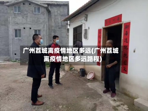 广州荔城离疫情地区多远(广州荔城离疫情地区多远路程)