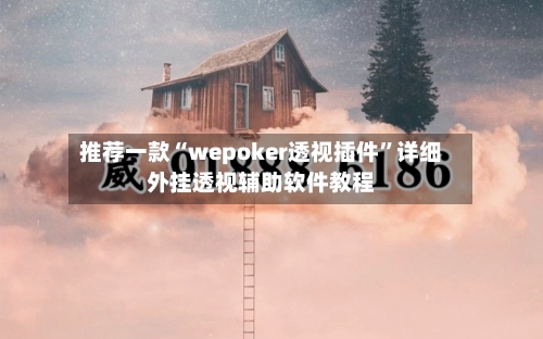 推荐一款“wepoker透视插件”详细外挂透视辅助软件教程