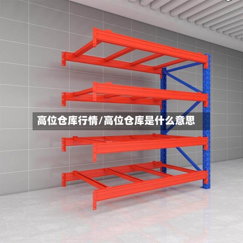 高位仓库行情/高位仓库是什么意思-第3张图片