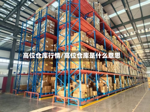 高位仓库行情/高位仓库是什么意思-第2张图片