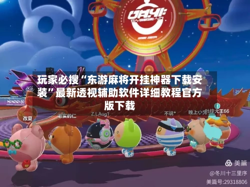 玩家必搜“东游麻将开挂神器下载安装”最新透视辅助软件详细教程官方版下载