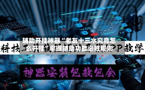 辅助开挂神器“老友十三水究竟怎么开挂	”掌握辅助功能必胜规则-第2张图片
