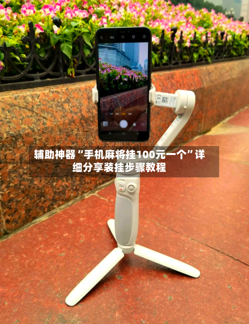 辅助神器“手机麻将挂100元一个”详细分享装挂步骤教程