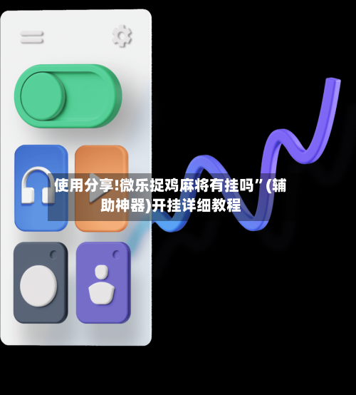 使用分享!微乐捉鸡麻将有挂吗”(辅助神器)开挂详细教程