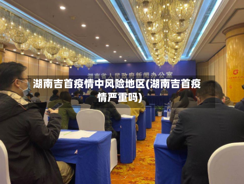 湖南吉首疫情中风险地区(湖南吉首疫情严重吗)-第2张图片