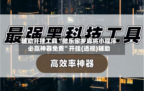 辅助开挂工具“微乐家乡麻将小程序必赢神器免费”开挂(透视)辅助-第2张图片
