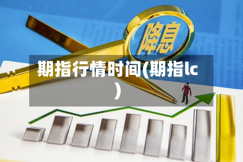 期指行情时间(期指lc)