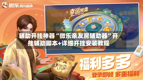 辅助开挂神器“微乐亲友房辅助器”开挂辅助脚本+详细开挂安装教程