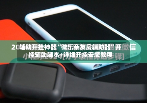 辅助开挂神器“微乐亲友房辅助器	”开挂辅助脚本+详细开挂安装教程-第2张图片