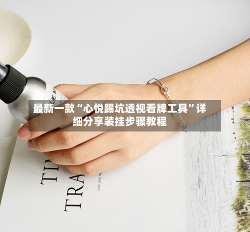 最新一款“心悦踢坑透视看牌工具”详细分享装挂步骤教程