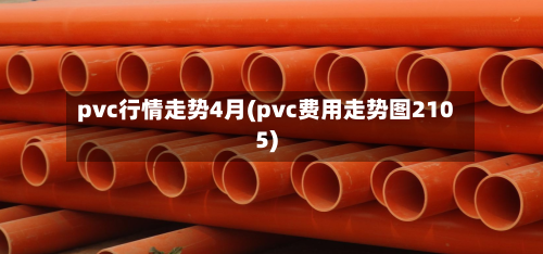 pvc行情走势4月(pvc费用走势图2105)-第3张图片
