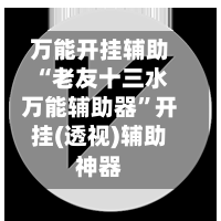 万能开挂辅助“老友十三水万能辅助器”开挂(透视)辅助神器