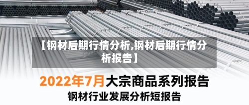 【钢材后期行情分析,钢材后期行情分析报告】-第2张图片
