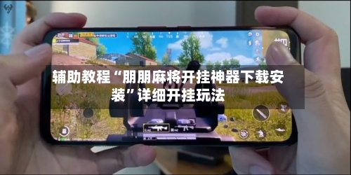 辅助教程“朋朋麻将开挂神器下载安装”详细开挂玩法-第2张图片