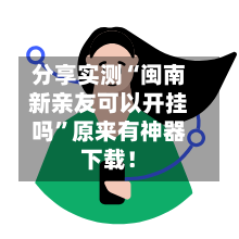 分享实测“闽南新亲友可以开挂吗”原来有神器下载！-第3张图片