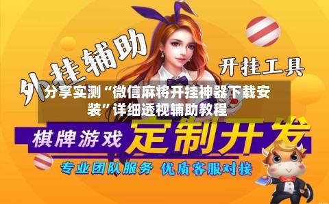 分享实测“微信麻将开挂神器下载安装	”详细透视辅助教程-第2张图片